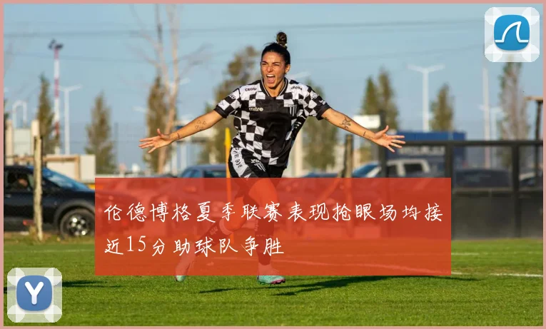伦德博格夏季联赛表现抢眼场均接近15分助球队争胜
