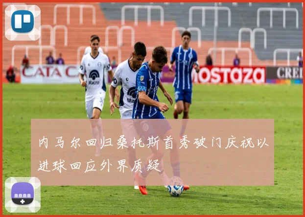 内马尔回归桑托斯首秀破门庆祝以进球回应外界质疑