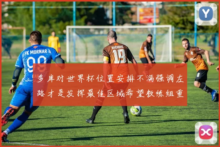 多库对世界杯位置安排不满强调左路才是发挥最佳区域希望教练组重视