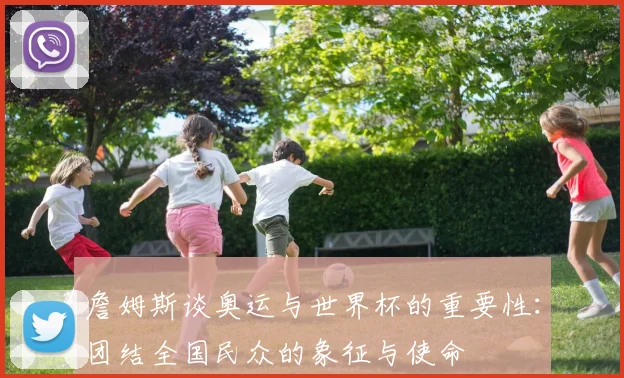 詹姆斯谈奥运与世界杯的重要性：团结全国民众的象征与使命