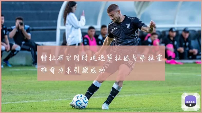 特拉布宗同时追逐萨拉赫与弗拉霍维奇力求引援成功