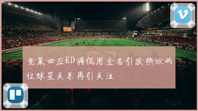 克莱回应KD调侃用全名引发热议两位球星关系再引关注