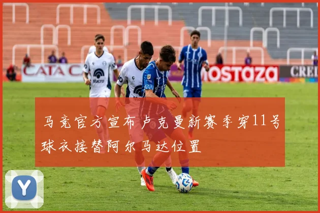 马竞官方宣布卢克曼新赛季穿11号球衣接替阿尔马达位置